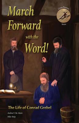 March Forward with the Word!: The Life of Conrad Grebel - Andrew V. Ste Marie