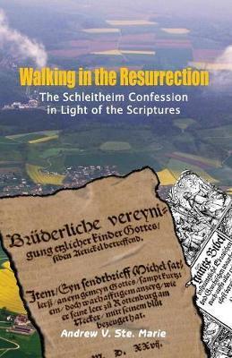 Walking in the Resurrection: The Schleitheim Confession in Light of the Scriptures - Andrew V. Ste Marie