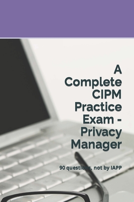 A Complete CIPM Practice Exam - Privacy Manager: 90 questions, not by IAPP - Privacy Law Practice Exams