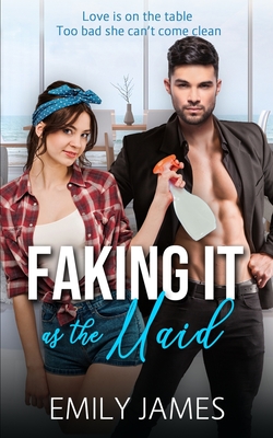 Faking It as the Maid: A Fun and Sexy Romantic Comedy - Emily James