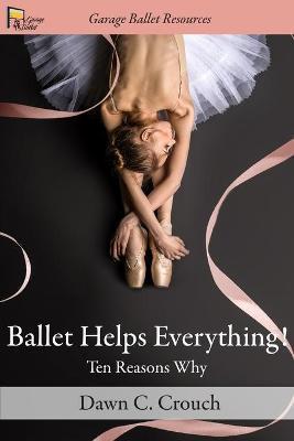 Ballet Helps Everything!: Ten Reasons Why - Dawn C. Crouch