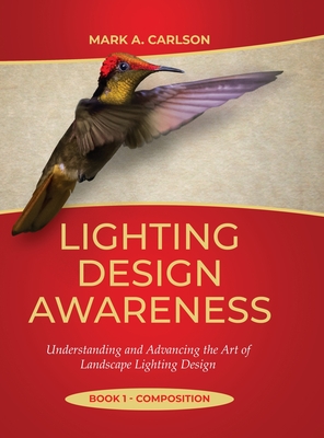 Lighting Design Awareness--Composition: Understanding and Advancing the Art of Landscape Lighting Design - Mark Carlson