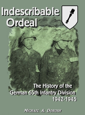 Indescribable Ordeal: The History of the German 65th Infantry Division 1942-1945 - Michael Dorosh