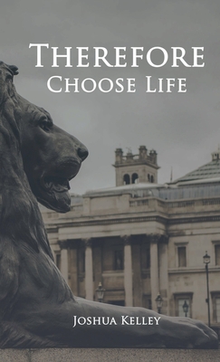 Therefore Choose Life - Joshua Kelley