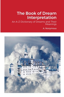 Coperta cărții 'The Book of Dream Interpretation: An A-Z Dictionary of Dreams and Their Meanings - A. Nonymous'