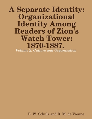 Separate Identity: Organizational Identity Among Readers of Zion's Watch Tower: 1870-1887. Volume 2. Culture and Organization - B. W. Schulz