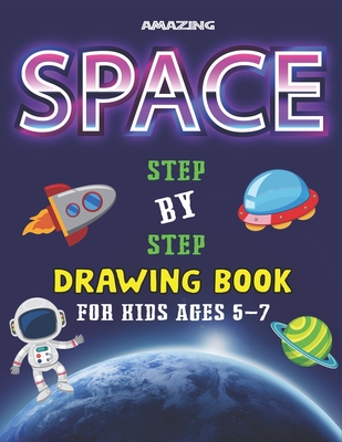 Amazing Space Step by Step Drawing Book for Kids Ages 5-7: Explore, Fun with Learn... How To Draw Planets, Stars, Astronauts, Space Ships and More! - - Kids Time