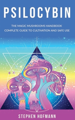 Psilocybin: The Magic Mushrooms Handbook: Complete Guide to Cultivation and Safe Use of Psychedelic Mushrooms (Benefits and Side E - Stephen Hofmann