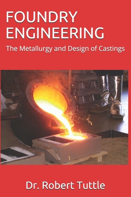 Foundry Engineering: The Metallurgy and Design of Castings - Robert B. Tuttle