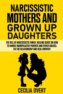 Narcissistic mothers and grown up daughters: The hell of narcissistic family. Healing guide on how to handle manipulative parents and other abuses, fi - Cecilia Overt