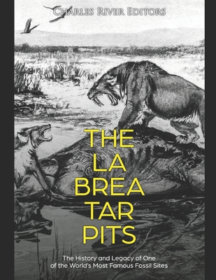 The La Brea Tar Pits: The History and Legacy of One of the World's Most Famous Fossil Sites - Charles River Editors