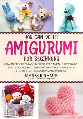 You Can Do It! Amigurumi for Beginners: How to Crochet 24 Adorable Stuffed Animals, Keychains, Bottle Covers, Halloween & Christmas Themes with Step-B - Maggie Samir