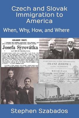 Czech and Slovak Immigration to America: When, Why, How, and Where - Stephen Szabados