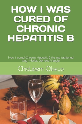 How I Was Cured of Chronic Hepatitis B: The old fashioned way -Herbs, Diet and lifestyle - Chidubem Okwuo