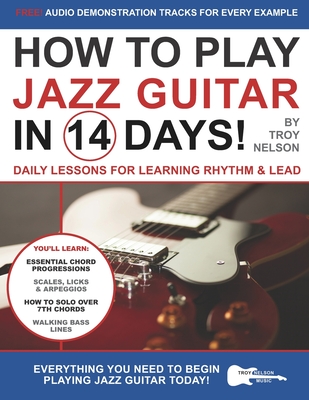 How to Play Jazz Guitar in 14 Days: Daily Lessons for Learning Rhythm & Lead - Troy Nelson