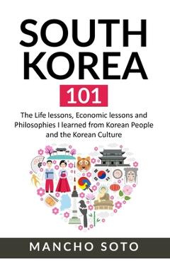 Poza produsului South Korea 101: The Life lessons, Economic lessons and Philosophies I learned from Korean People and the Korean Culture - Mancho Soto