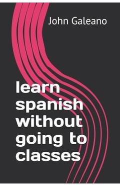 Coperta cărții 'learn spanish without going to classes - John Galeano'