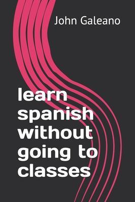 learn spanish without going to classes - John Galeano