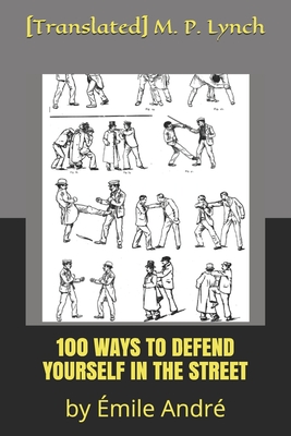 100 Ways to Defend Yourself in the Street: by Émile André - [translated] M. P. Lynch