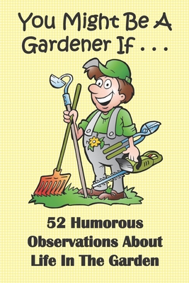 You Might Be A Gardener If... 52 Humorous Observations About Life In The Garden: This clean joke book for adults offers the funniest collection of gar - Laughlovegift