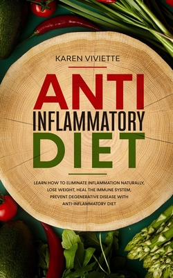 Anti Inflammatory Diet: Learn How to Eliminate Inflammation Naturally, Lose Weight, Heal the Immune System, Prevent Degenerative Disease With - Karen Viviette