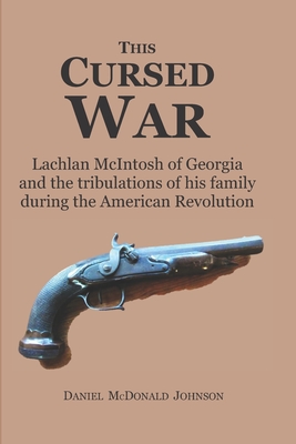 This Cursed War: Lachlan McIntosh of Georgia and the tribulations of his family during the American Revolution - Daniel Mcdonald Johnson