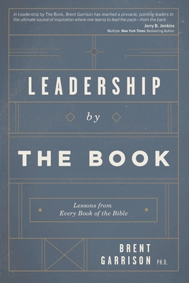 Leadership by The Book: Lessons from Every Book of the Bible - Brent D. Garrison