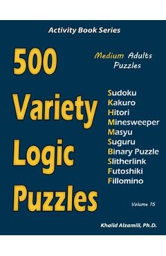Coperta cărții '500 Variety Logic Puzzles: 500 Medium Adults Puzzles (Sudoku, Kakuro, Hitori, Minesweeper, Masyu, Suguru, Binary'