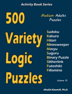 500 Variety Logic Puzzles: 500 Medium Adults Puzzles (Sudoku, Kakuro, Hitori, Minesweeper, Masyu, Suguru, Binary Puzzle, Slitherlink, Futoshiki, - Khalid Alzamili