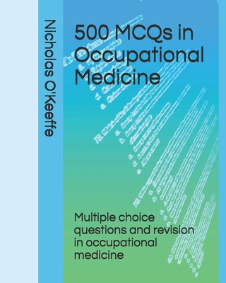 500 MCQs in Occupational Medicine: Multiple choice questions and revision in occupational medicine - Nicholas O'keeffe