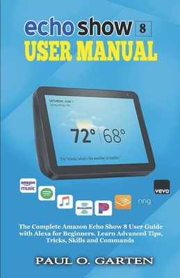 Echo Show 8 User Manual: The Complete Amazon Echo Show 8 User Guide with Alexa for Beginners - Paul O. Garten
