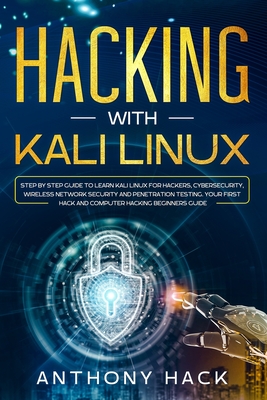 Hacking with Kali Linux: Step by Step Guide To Learn Kali Linux for Hackers, Cybersecurity, Wireless Network Security and Penetration Testing. - Anthony Hack