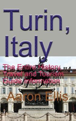 Turin, Italy: The Entire History, Travel and Tourism Guide Information - Aaron Ellis