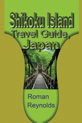Shikoku Island Travel Guide, Japan: Discover Hidden Tourist Destination - Roman Reynolds