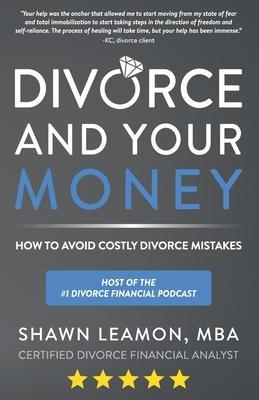Divorce and Your Money: How to Avoid Costly Divorce Mistakes - Shawn Leamon