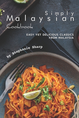 Simply Malaysian Cookbook: Easy yet Delicious Classics from Malaysia - Stephanie Sharp