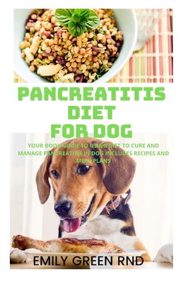 Pancreatitis Diet for Dog: Your book guide to using diet to cure and manage pancreatitis in dog includes recipes and meal plans - Emily Green Rnd