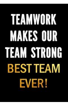 Coperta cărții 'Teamwork Makes Our Team Strong - Best Team Ever!: Motivational Gifts for Employees - Coworkers - Office Staff Members -'
