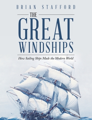 The Great Windships: How Sailing Ships Made the Modern World - Brian Stafford