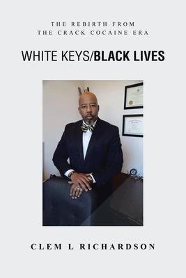 White Keys/Black Lives: The Rebirth from the Crack Cocaine Era - Clem L. Richardson