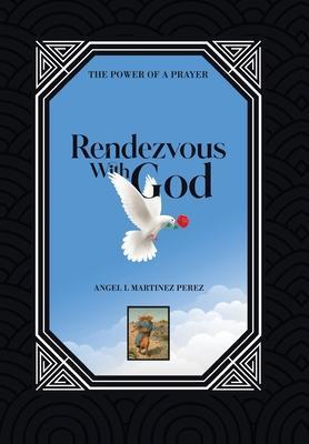 Rendezvous with God: The Power of a Prayer - Angel L. Martinez Perez