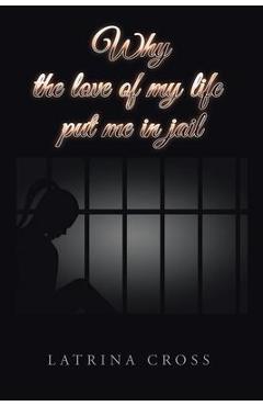 Poza produsului Why the Love of My Life Put Me in Jail - Latrina Cross