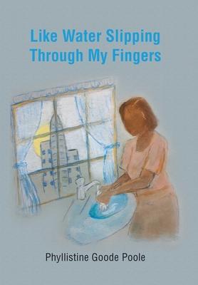 Like Water Slipping Through My Fingers - Phyllistine Goode Poole