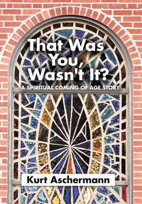 That Was You, Wasn't It?: A Spiritual Coming-Of-Age Story - Kurt Aschermann