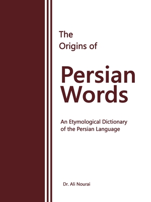 The Origins of Persian Words: An Etymological Dictionary of the Persian Language - Ali Nourai