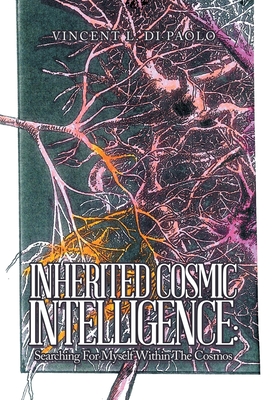 Inherited Cosmic Intelligence: Searching for Myself Within the Cosmos - Vincent L. Di Paolo