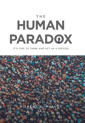 The Human Paradox: It's Time to Think and Act as a Species - Gilbert E. Mulley