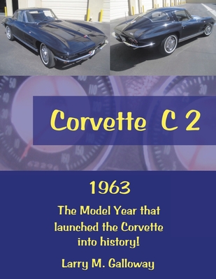 Corvette C 2: 1963 the Model Year That Launched the Corvette into History! - Larry M. Galloway