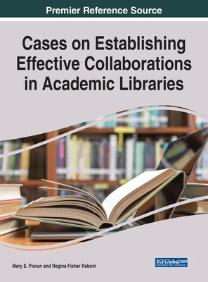 Cases on Establishing Effective Collaborations in Academic Libraries - Mary E. Piorun