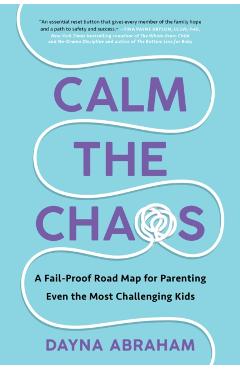 Calm the Chaos: A Fail-Proof Road Map for Parenting Even the Most Challenging Kids - Dayna Abraham